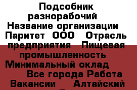 Подсобник-разнорабочий › Название организации ­ Паритет, ООО › Отрасль предприятия ­ Пищевая промышленность › Минимальный оклад ­ 25 000 - Все города Работа » Вакансии   . Алтайский край,Бийск г.